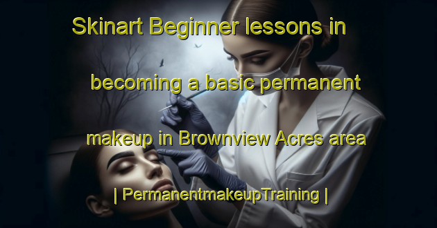 Skinart Beginner lessons in becoming a basic permanent makeup in Brownview Acres area | PermanentmakeupTraining | PermanentmakeupClasses | SkinartTraining-United States